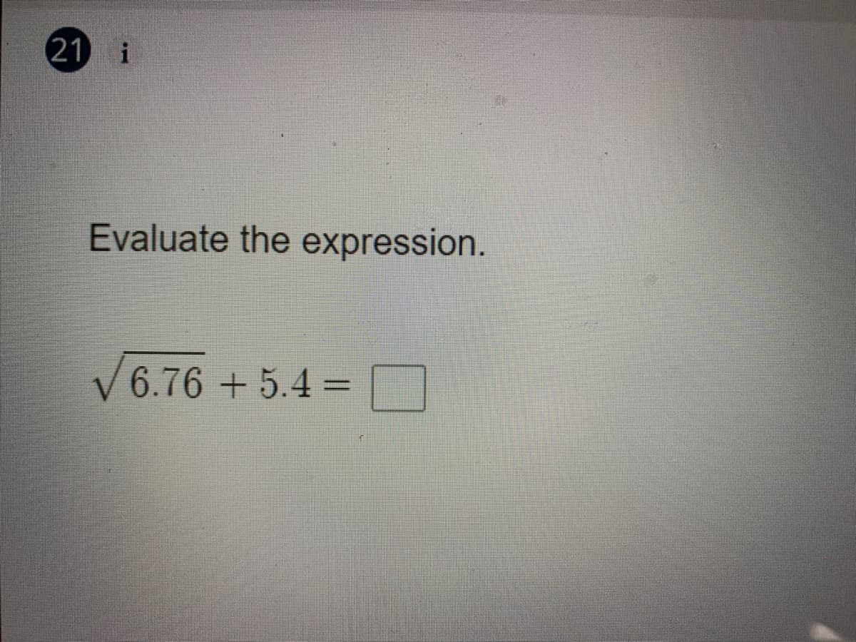 21 i
Evaluate the expression.
V6.76 + 5.4 =
