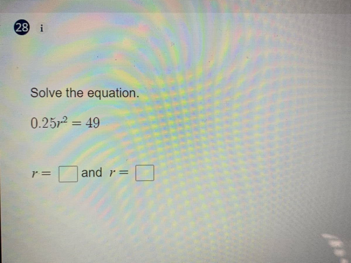 28 i
Solve the equation.
0.252 = 49
and r=
