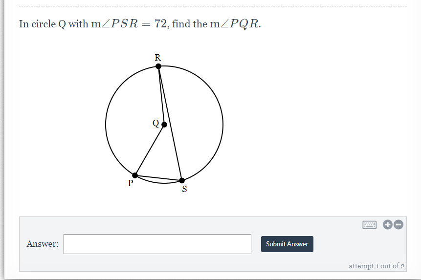 In circle Q with mZPSR= 72, find the mZPQR.
R
Answer:
Submit Answer
attempt 1 out of 2
