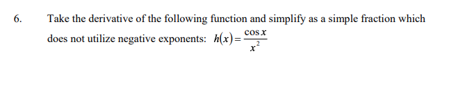 6.
Take the derivative of the following function and simplify as a simple fraction which
cosx
does not utilize negative exponents: h(x)=:
