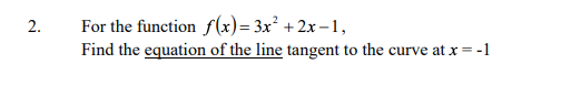 For the function f(x)= 3x² +2x–1,
Find the equation of the line tangent to the curve at x = -1
2.
