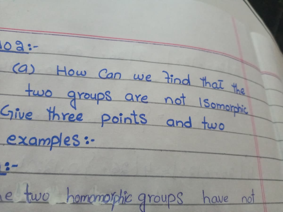 (a)
How Can we tind thał the
groups.
Give three points and two
two
are not ISomorphic.
examples:-
ne two hamomophic groups have ndt
