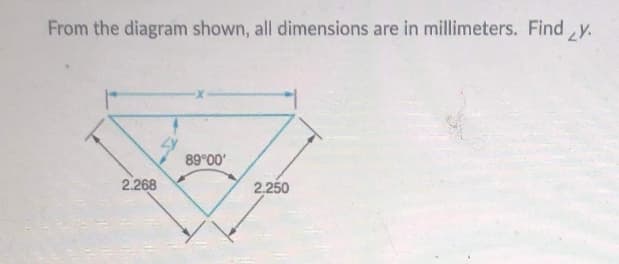 From the diagram shown, all dimensions are in millimeters. Find y.
89 00'
2.268
2.250

