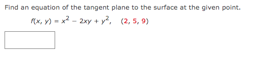 Find an equation of the tangent plane to the surface at the given point.
f(x, y) = x2 - 2xy + y?,
(2, 5, 9)
