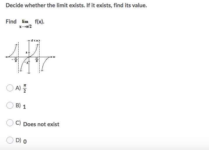 Decide whether the limit exists. If it exists, find its value.
Find lim f(x).
fx>
A) 5
B) 1
C) Does not exist
D) 0
