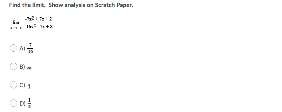 Find the limit. Show analysis on Scratch Paper.
-7x2 + 7x + 2
lim
X-00 -16x2 - 7x+ 8
7
A)
16
B) o
C) 1
D)
