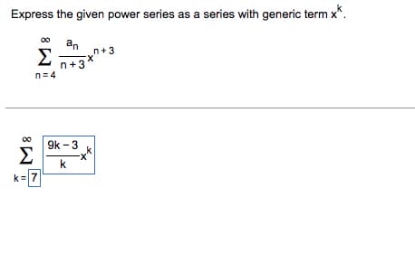 Express the given power series as a series with generic term x*.
an
n+3°
8
Σ
k= 7
Σ
Π=4
gk-3
k
n+3
ΓΑΛΑ
k