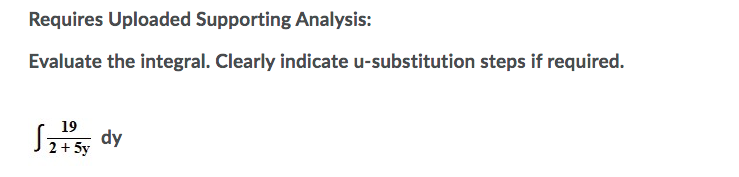 Requires Uploaded Supporting Analysis:
Evaluate the integral. Clearly indicate u-substitution steps if required.
Szs dy
19
2 + 5y

