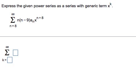 Express the given power series as a series with generic term x*.
k=
Σ_n(n-9)anx"
ΣΠ
||
n=8
_n+8