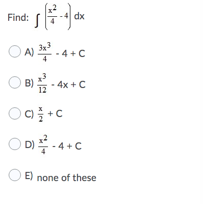 Find:
dx
O A)
3x3
2* - 4 +C
4
O B)
- 4x + C
12
○ D) 푸-4+ C
O E) none of these
