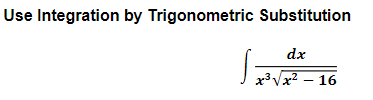 Use Integration by Trigonometric Substitution
dx
x³Vx2 – 16
