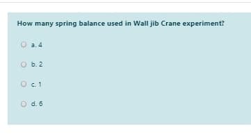 How many spring balance used in Wall jib Crane experiment?
а. 4
O b. 2
c.1
O d. 6
