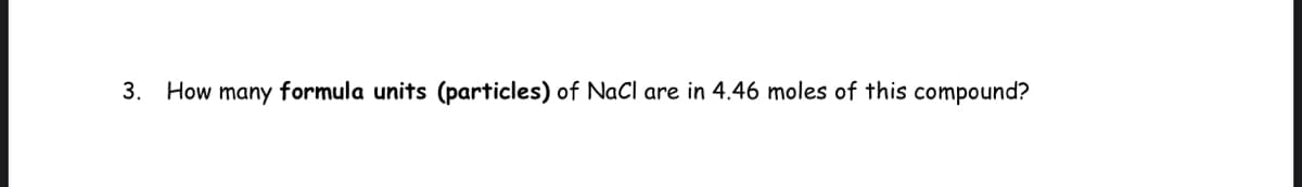 3. How many formula units (particles) of NaCl are in 4.46 moles of this compound?
