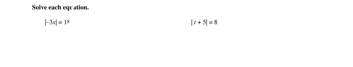 Solve each equ ation.
-3x| = 18
|t+ 5| = 8
