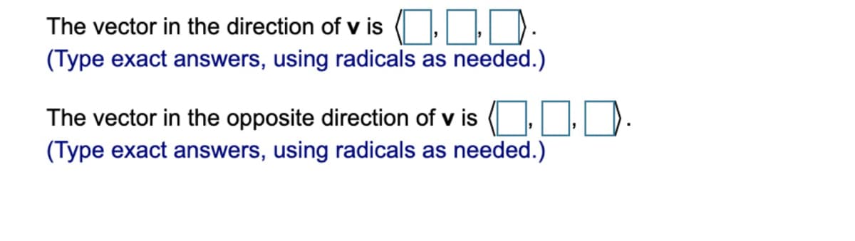 The vector in the direction of vis ...
(Type exact answers, using radicals as needed.)
The vector in the opposite direction of v is..
(Type exact answers, using radicals as needed.)