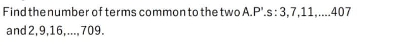 Find thenumber of terms commonto the two A.P'.s:3,7,11,...407
and 2,9,16,...,709.
