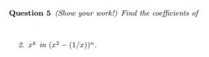 Question 5 (Show your work!) Find the coefficients of
2. rk in (r2 - (1/r))".
|
