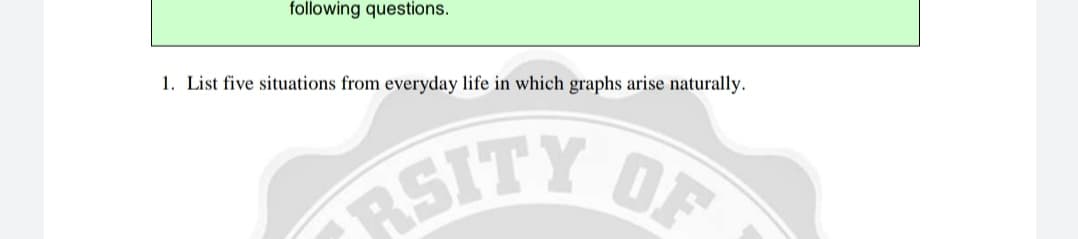 following questions.
1. List five situations from everyday life in which graphs arise naturally.
RSITY

