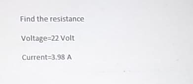 Find the resistance
Voltage=22 Volt
Current 3.98 A