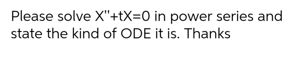 Please solve X"+tX=0 in power series and
state the kind of ODE it is. Thanks
