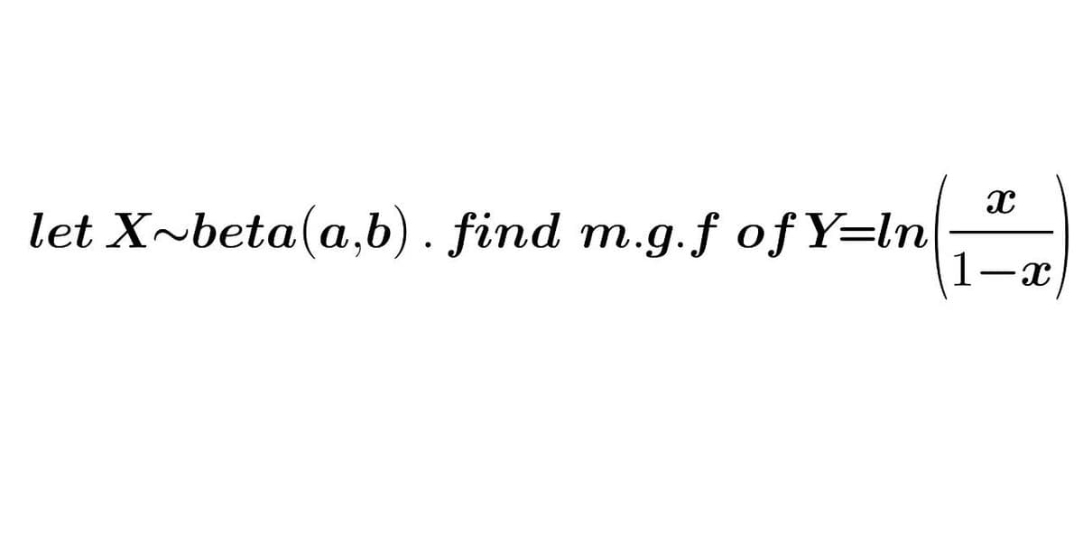 let X~beta(a,b). find m.g.f of Y=ln
1-x

