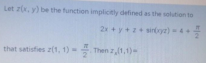 Let z(x, y) be the function implicitly defined as the solution to
2x + y + z + sin(xyz) = 4 +
that satisfies z(1, 1) = Then z,(1,1)=
%3D
