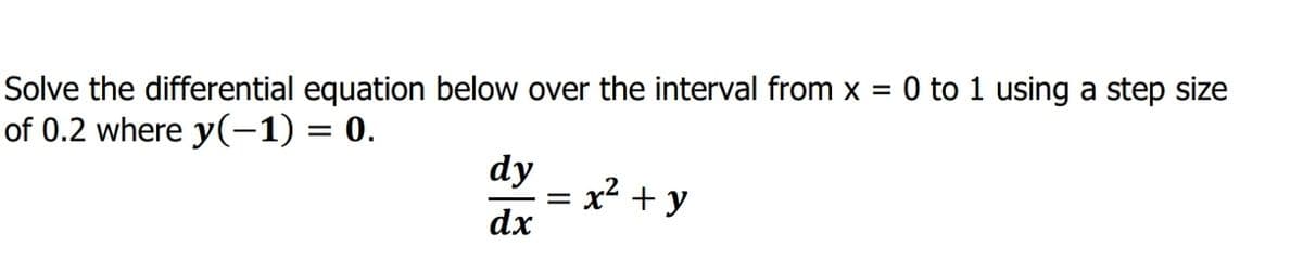 Solve the differential equation below over the interval from x =
of 0.2 where y(-1) = 0.
0 to 1 using a step size
dy
= x + y
dx
