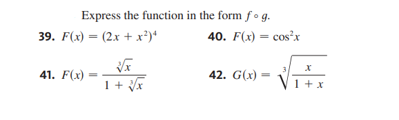 Express the function in the form f • g.
39. F(x) = (2x + x²)*
40. F(x) = cos²x
3
41. F(x)
42. G(x) =
1 + x
1 + x
