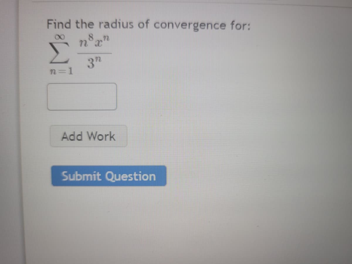Find the radius of convergence for:
8n
n°x'
3"
n=D1
Add Work
Submit Question
