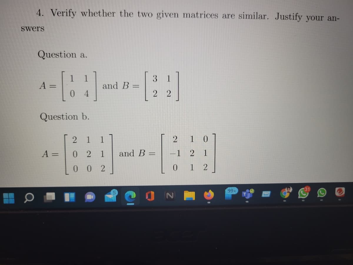 4. Verify whether the two given matrices are similar. Justify your an-
Swers
Question a.
1
A =
1
and B =
3.
1
%3D
2 2
Question b.
2
1
1
2 1 0
A =
0 2
1
and B:
-1 2 1
0 0
0 1 2
99+
