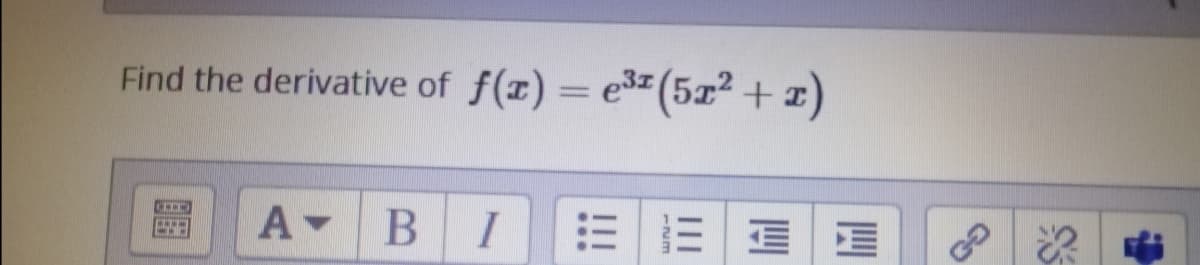 Find the derivative of f(x) = e3 (5x² + x)
屬
B I 三三
