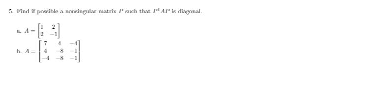 5. Find if possible a nonsingular matrix P such that P'AP is diagonal.
a. A=
7
b. A=
4
-8
-1
-4
-8
-1
