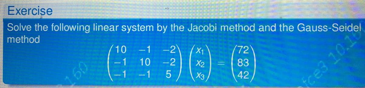 Exercise
Solve the following linear system by the Jacobi method and the Gauss-Seidel
method
/72)
83
/10
-1-2)
X1
-1 10 -2
X2
-1-1 5
X3
42
ice3 10.18
