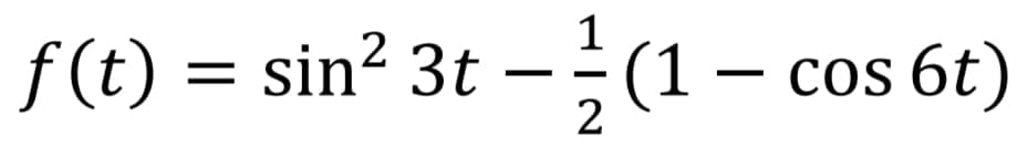 1
2
f (t) = sin? 3t -÷(1
cos 6t)
