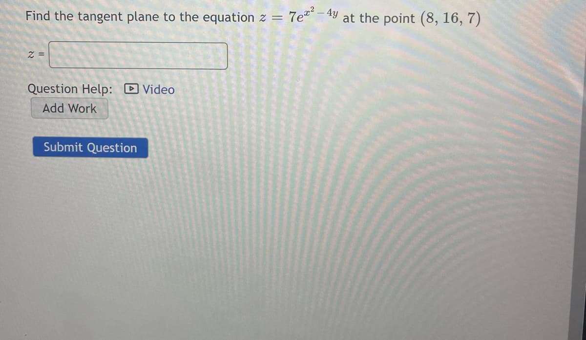 Find the tangent plane to the equation z =
7e- 4y
at the point (8, 16, 7)
Z =
Question Help: D Video
Add Work
Submit Question
