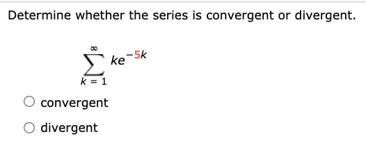Determine whether the series is convergent or divergent.
ke-5k
k = 1
O convergent
O divergent
