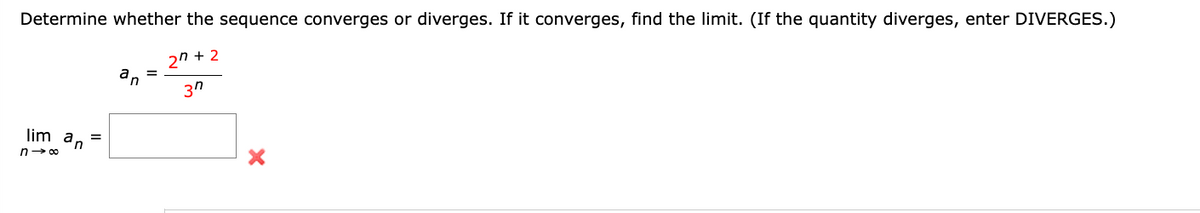 Determine whether the sequence converges or diverges. If it converges, find the limit. (If the quantity diverges, enter DIVERGES.)
2n+2
3n
lim an
n→∞
n
X