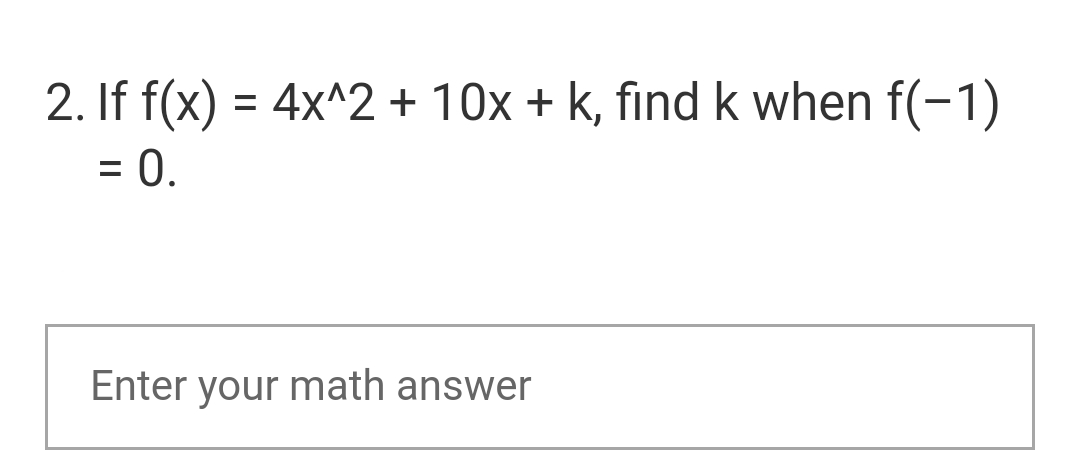 2. If f(x) = 4x^2 + 10x + k, find k when f(-1)
= 0.
Enter your math answer