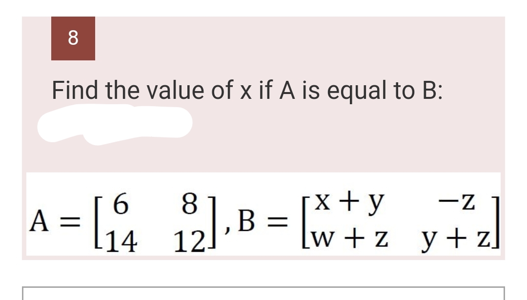 8
Find the value of x if A is equal to B:
= [₁₁ 12]. B = [w+z_y+z
6
8
14
A =