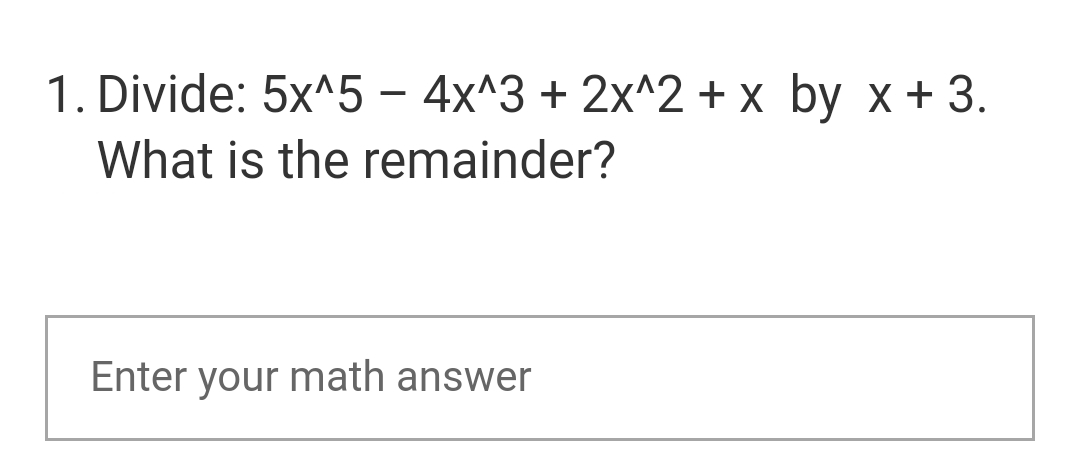 1. Divide: 5x^5 - 4x^3 + 2x^2 + x by x + 3.
What is the remainder?
Enter your math answer