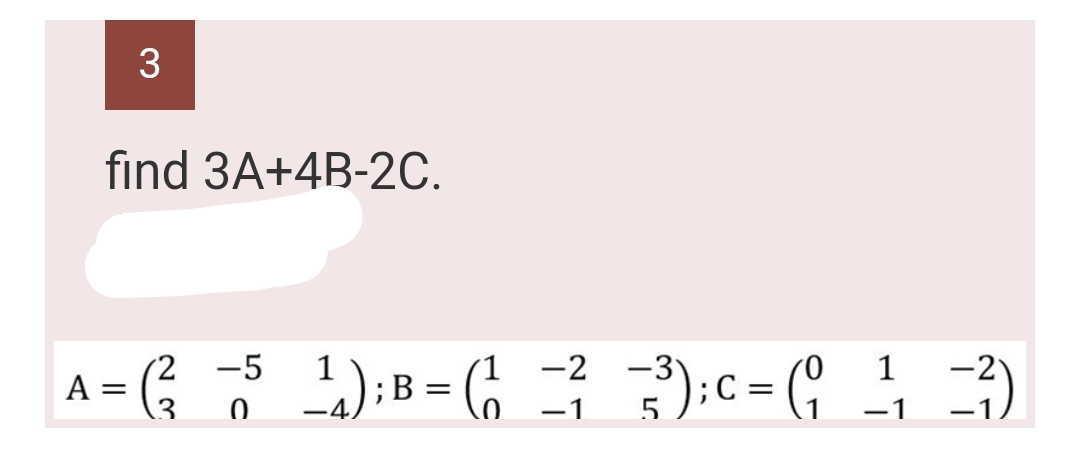 3
find 3A+4B-2C.
-5
A = (²
1
-2
-3
-2
¹); B = (₁ 3²3); C = (13)
-1
-1
-