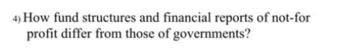 4) How fund structures and financial reports of not-for
profit differ from those of governments?
