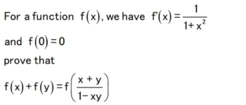 1
For a function f(x), we have f(x) =
1+ x?
and f(0) = 0
prove that
x + y
f(x) +f(y) =f|
1- xy
