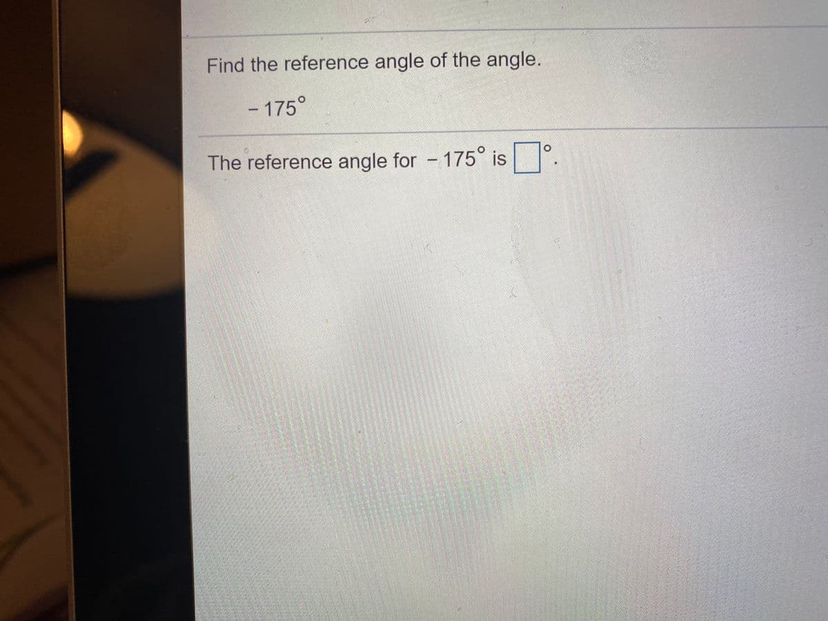 Find the reference angle of the angle.
-175°
The reference angle for - 175° is
