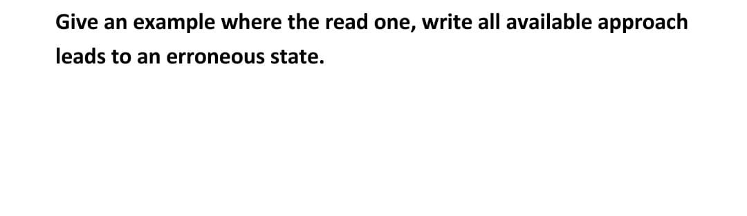 Give an example where the read one, write all available approach
leads to an erroneous state.