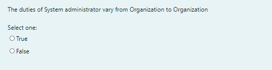 The duties of System administrator vary from Organization to Organization
Select one:
O True
O False
