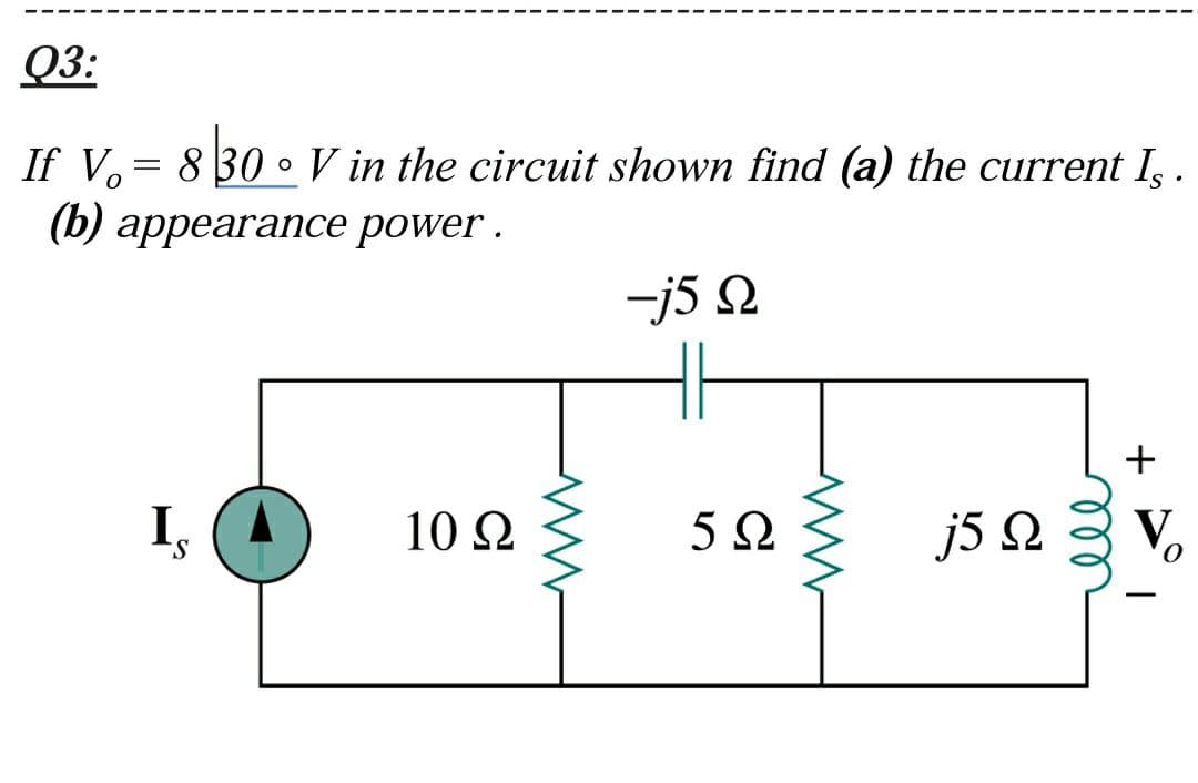 Q3:
If V,= 8 30 o V in the circuit shown find (a) the current I, .
(b) аppearancе power.
-j5 N
10 Ω
5 Q
j5Ω
+
el

