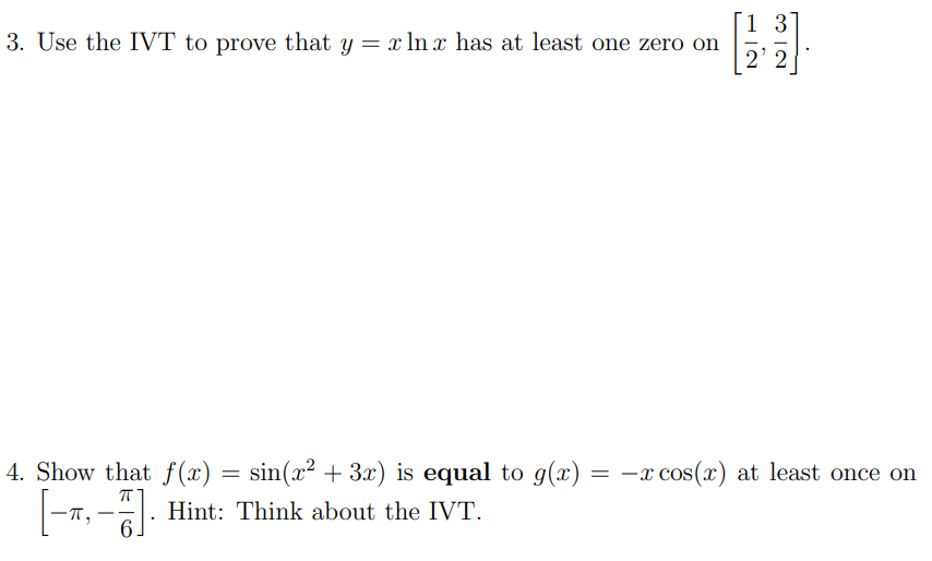 1 3
3. Use the IVT to prove that y
x In x has at least one zero on
2' 2
4. Show that f(x) = sin(x² + 3x) is equal to g(x) = –x cos(x) at least once on
-T,
Hint: Think about the IVT.
-
