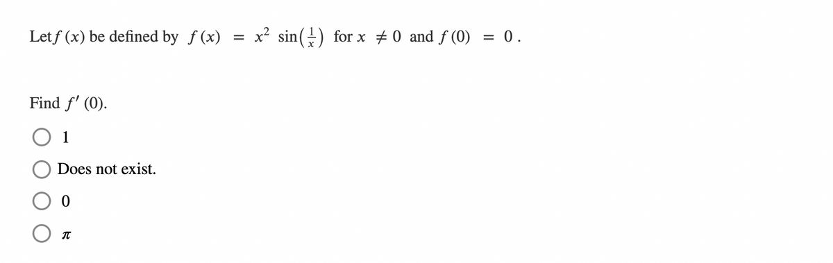 Letf (x) be defined by f (x)
= x² sin(-) for x + 0 and f (0) = 0.
Find f' (0).
1
Does not exist.
IT
