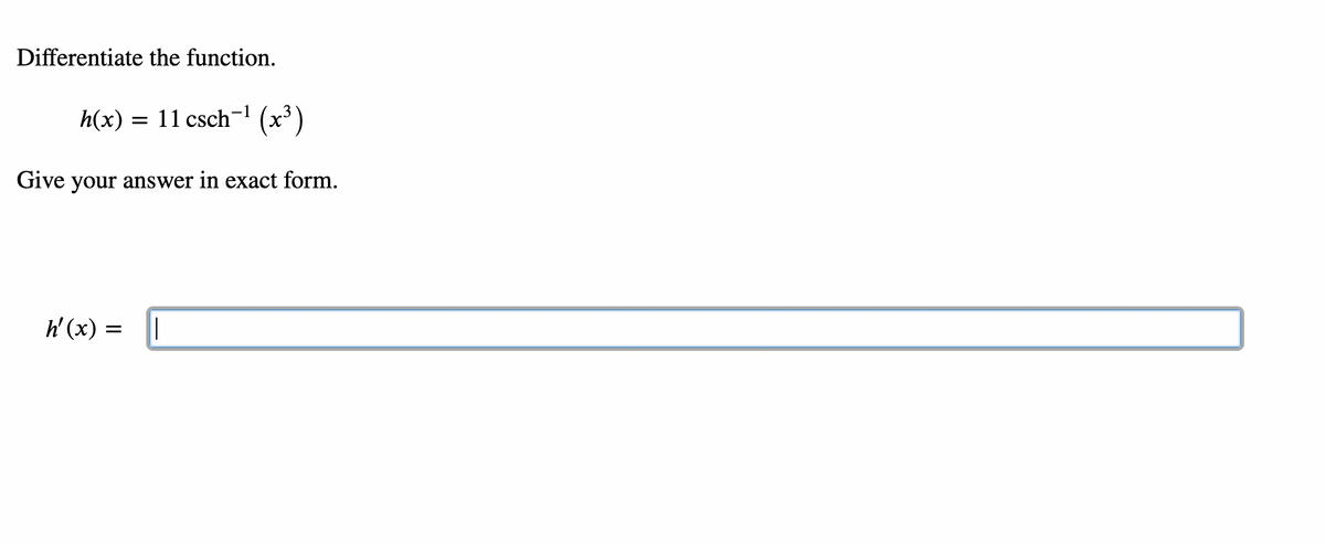 Differentiate the function.
h(x) :
= 11 csch- (x)
Give your answer in exact form.
h' (x) =
